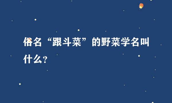 俗名“跟斗菜”的野菜学名叫什么？