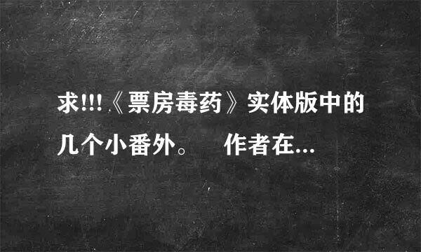 求!!!《票房毒药》实体版中的几个小番外。 作者在网来自络版中提到的说会在实体版中写的那几个~