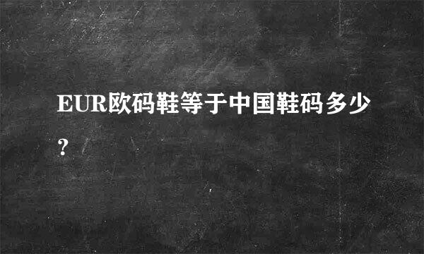 EUR欧码鞋等于中国鞋码多少？