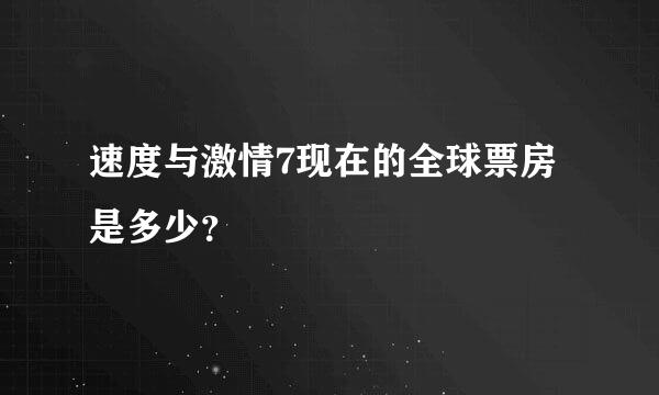 速度与激情7现在的全球票房是多少？