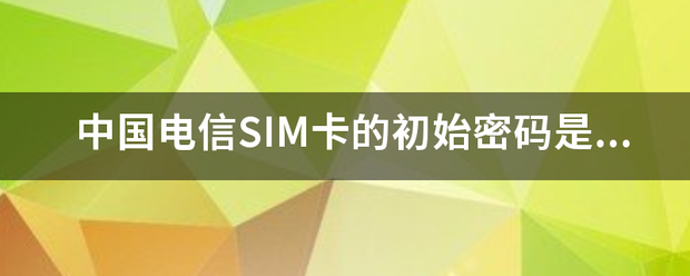 中国电信SIM卡的初始密码是多少？