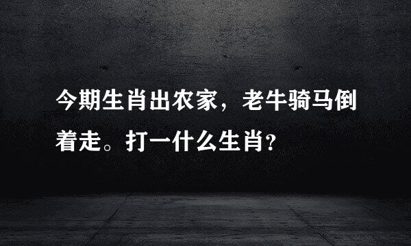 今期生肖出农家，老牛骑马倒着走。打一什么生肖？