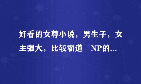 好看的女尊小说，男生子，女主强大，比较霸道 NP的。我也想要。。