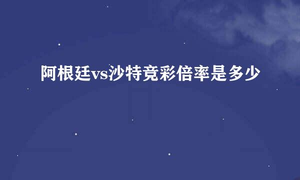 阿根廷vs沙特竞彩倍率是多少