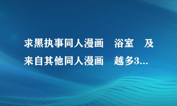 求黑执事同人漫画 浴室 及来自其他同人漫画 越多360问答越好 谢谢