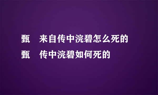 甄嬛来自传中浣碧怎么死的 甄嬛传中浣碧如何死的