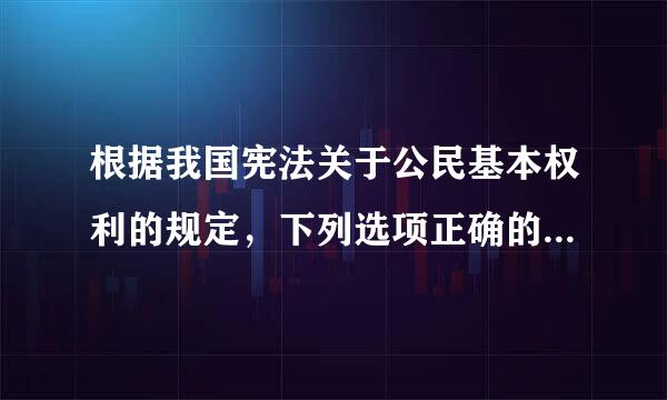 根据我国宪法关于公民基本权利的规定，下列选项正确的是（  ）。