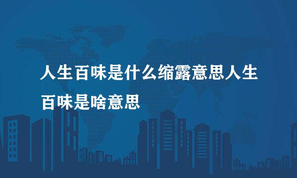 人生百味是什么缩露意思人生百味是啥意思