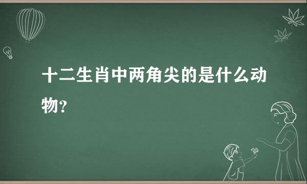 十二生肖中两角尖的是什么动物？