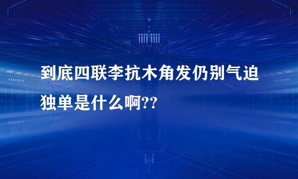 到底四联李抗木角发仍别气迫独单是什么啊??