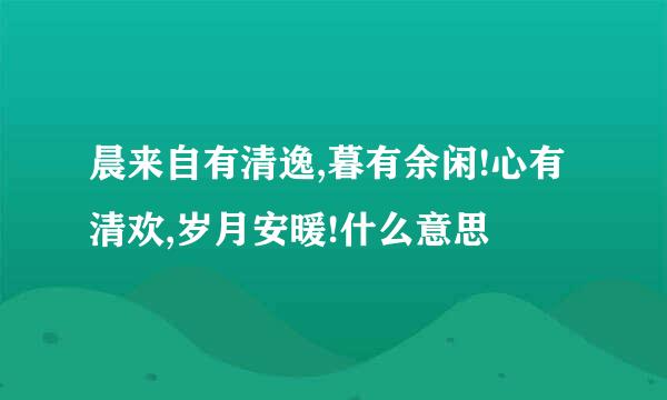 晨来自有清逸,暮有余闲!心有清欢,岁月安暖!什么意思