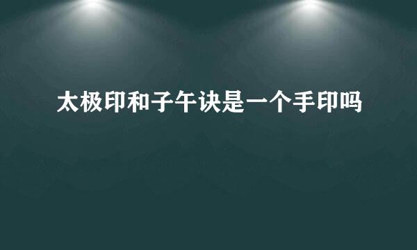 太极印和子午诀是一个手印吗