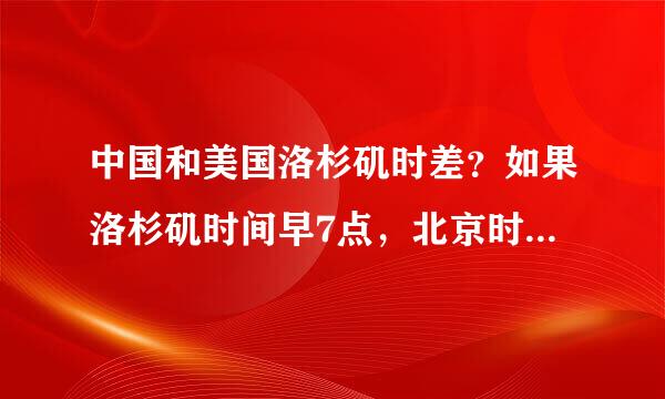 中国和美国洛杉矶时差？如果洛杉矶时间早7点，北京时间是什么时候？