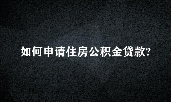 如何申请住房公积金贷款?