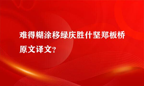 难得糊涂移绿庆胜什坚郑板桥原文译文？