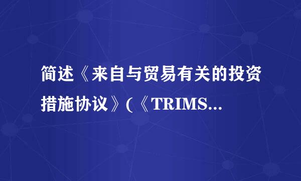 简述《来自与贸易有关的投资措施协议》(《TRIMS协议》的主要内容?