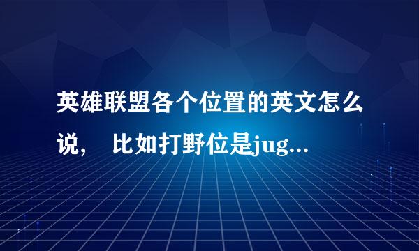 英雄联盟各个位置的英文怎么说, 比如打野位是jugle 大概是这样的