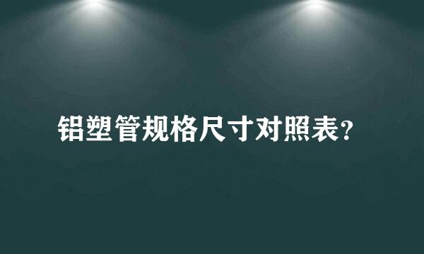 铝塑管规格尺寸对照表？