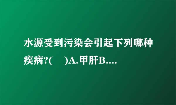 水源受到污染会引起下列哪种疾病?( )A.甲肝B.乙肝C.艾滋病D.肺结核