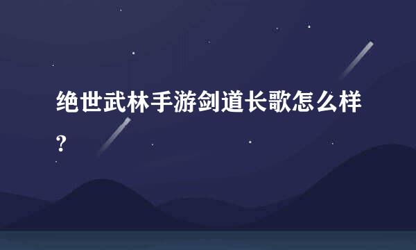 绝世武林手游剑道长歌怎么样?