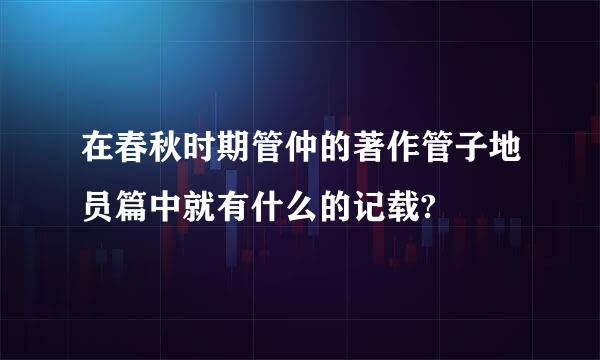 在春秋时期管仲的著作管子地员篇中就有什么的记载?