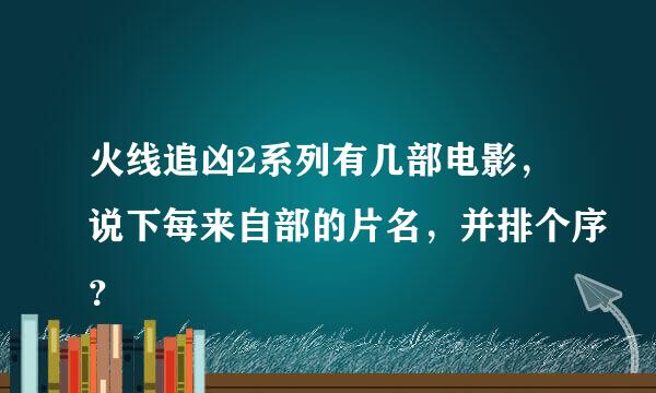 火线追凶2系列有几部电影，说下每来自部的片名，并排个序？