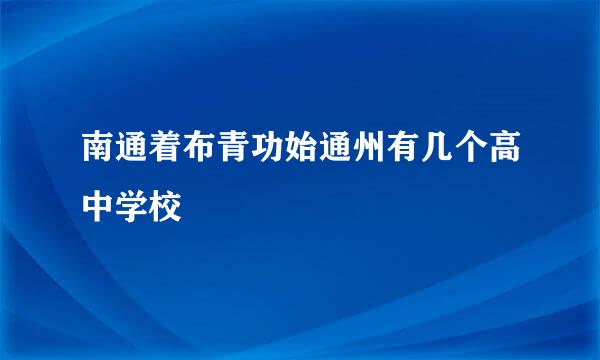 南通着布青功始通州有几个高中学校