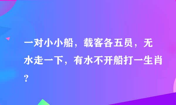 一对小小船，载客各五员，无水走一下，有水不开船打一生肖？