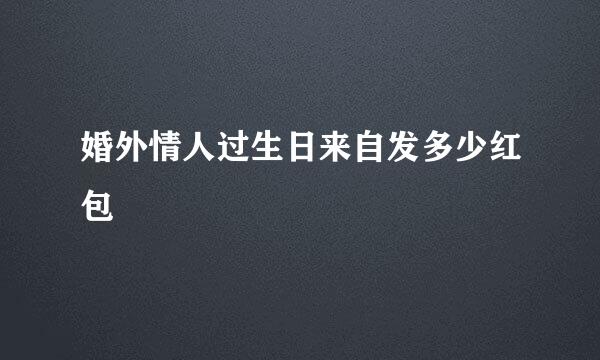 婚外情人过生日来自发多少红包