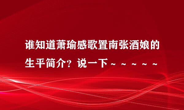 谁知道萧瑜感歌置南张酒娘的生平简介？说一下～～～～～