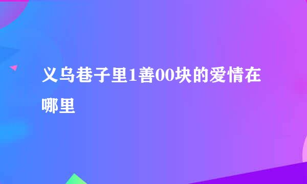 义乌巷子里1善00块的爱情在哪里