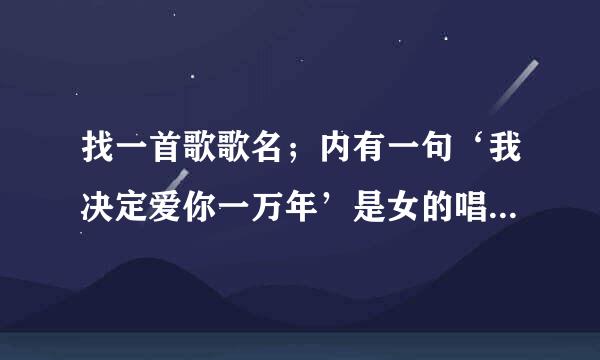 找一首歌歌名；内有一句‘我决定爱你一万年’是女的唱的；谢谢