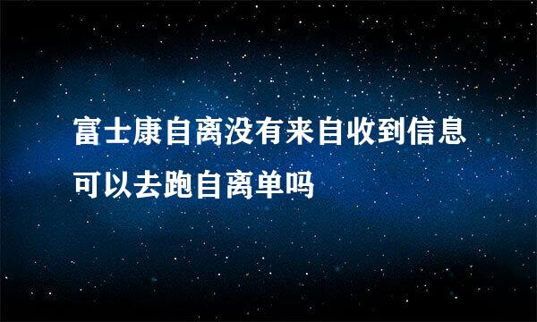 富士康自离没有来自收到信息可以去跑自离单吗