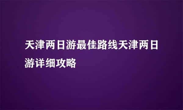 天津两日游最佳路线天津两日游详细攻略