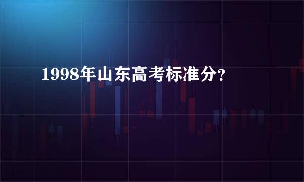 1998年山东高考标准分？