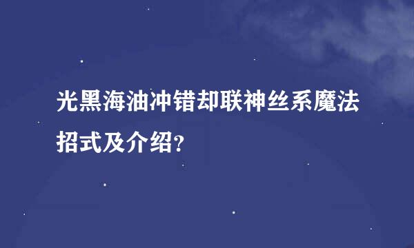 光黑海油冲错却联神丝系魔法招式及介绍？