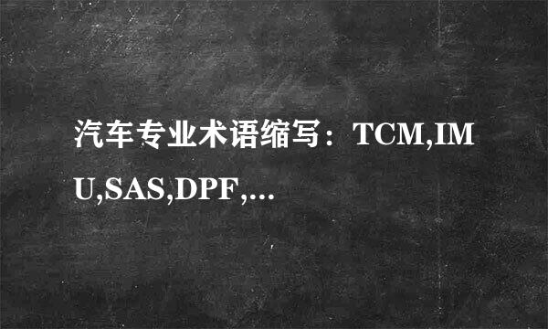 汽车专业术语缩写：TCM,IMU,SAS,DPF,T/M,TIS2WEB,分别代表啥意思