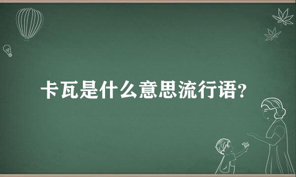 卡瓦是什么意思流行语？