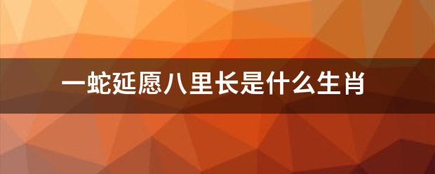 一蛇后胶讨医念手误击难兵双延愿八里长是什么生肖