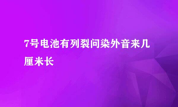 7号电池有列裂问染外音来几厘米长