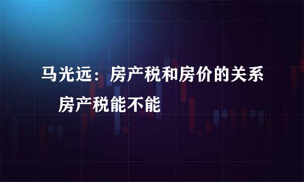 马光远：房产税和房价的关系 房产税能不能