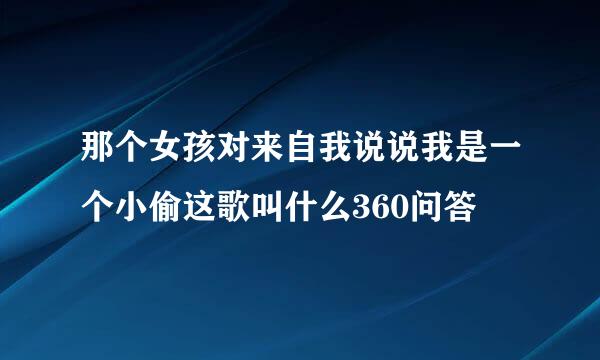 那个女孩对来自我说说我是一个小偷这歌叫什么360问答