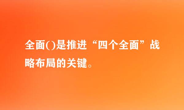 全面()是推进“四个全面”战略布局的关键。