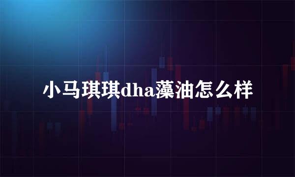 小马琪琪dha藻油怎么样