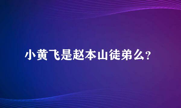 小黄飞是赵本山徒弟么？