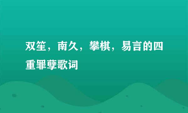 双笙，南久，攀棋，易言的四重罪孽歌词