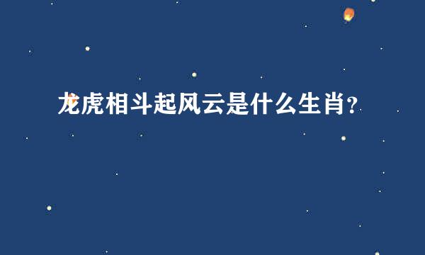 龙虎相斗起风云是什么生肖？