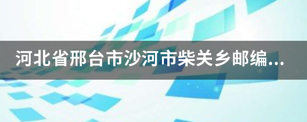 河北省邢台市沙河市柴关乡邮编是什么？