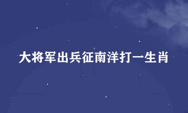 大将军出兵征南洋打一生肖