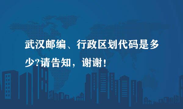 武汉邮编、行政区划代码是多少?请告知，谢谢！